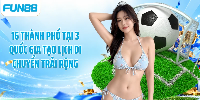 16 thành phố tại 3 quốc gia tạo lịch di chuyển trải rộng
