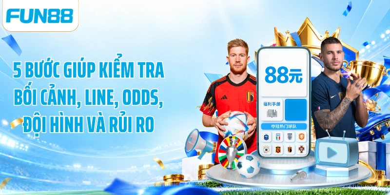 5 bước giúp kiểm tra bối cảnh, line, odds, đội hình và rủi ro