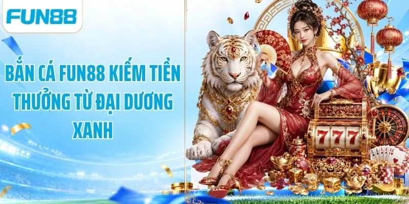Bắn cá Fun88 kiếm tiền thưởng từ đại dương xanh