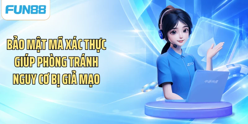 Bảo mật mã xác thực giúp phòng tránh nguy cơ bị giả mạo