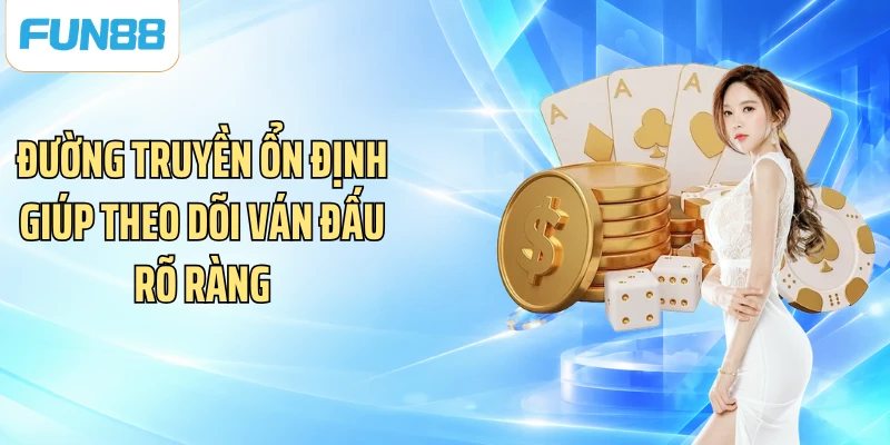 Đường truyền ổn định giúp theo dõi ván đấu rõ ràng