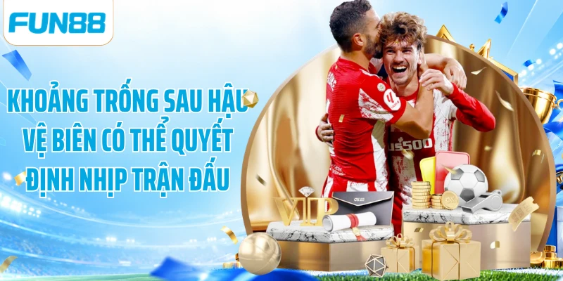 Khoảng trống sau hậu vệ biên có thể quyết định nhịp trận đấu