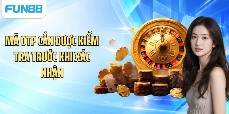 Mã OTP cần được kiểm tra trước khi xác nhận