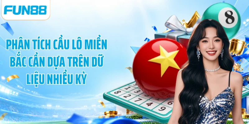 Phân tích cầu lô miền Bắc cần dựa trên dữ liệu nhiều kỳ