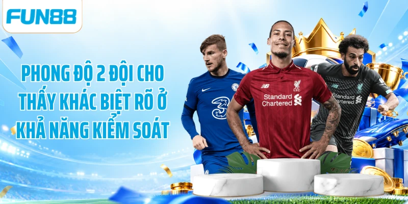 Phong độ 2 đội cho thấy khác biệt rõ ở khả năng kiểm soát