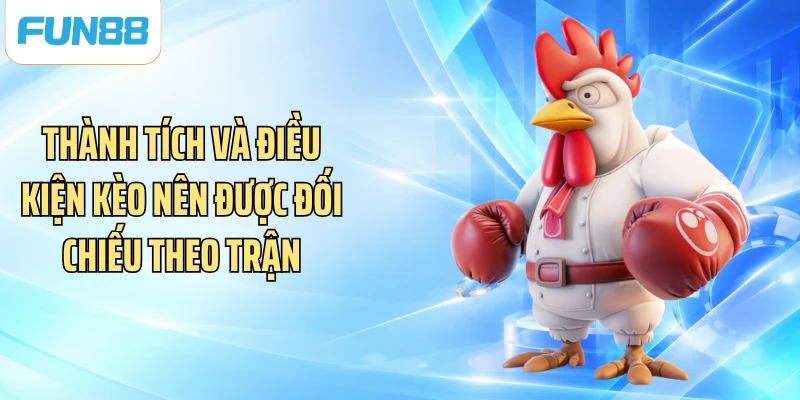 Thành tích và điều kiện kèo nên được đối chiếu theo trận