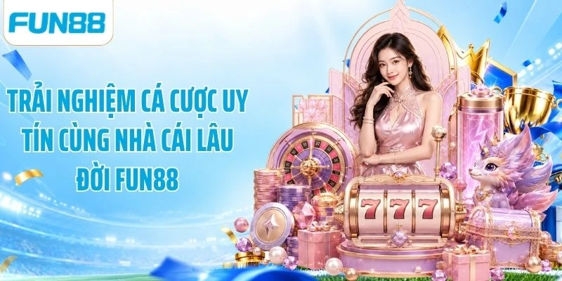 Trải nghiệm cá cược uy tín cùng nhà cái lâu đời Fun88
